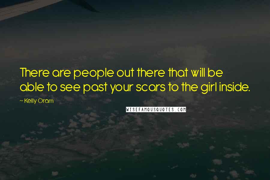 Kelly Oram quotes: There are people out there that will be able to see past your scars to the girl inside.