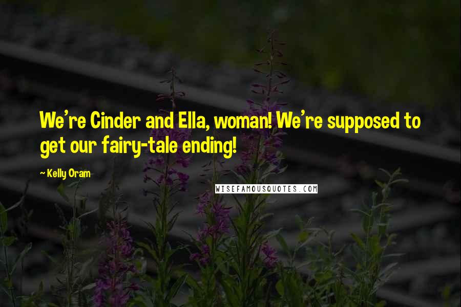Kelly Oram quotes: We're Cinder and Ella, woman! We're supposed to get our fairy-tale ending!