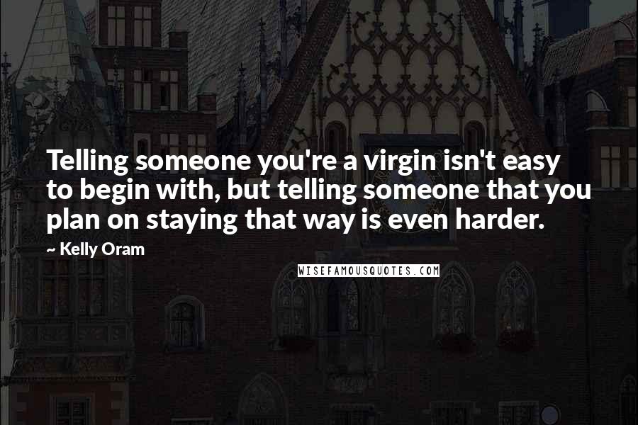 Kelly Oram quotes: Telling someone you're a virgin isn't easy to begin with, but telling someone that you plan on staying that way is even harder.