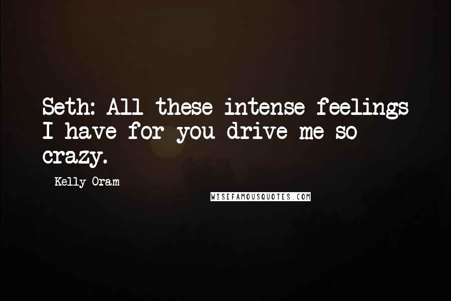 Kelly Oram quotes: Seth: All these intense feelings I have for you drive me so crazy.