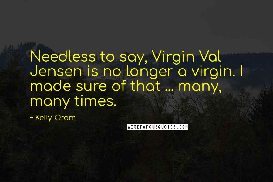 Kelly Oram quotes: Needless to say, Virgin Val Jensen is no longer a virgin. I made sure of that ... many, many times.