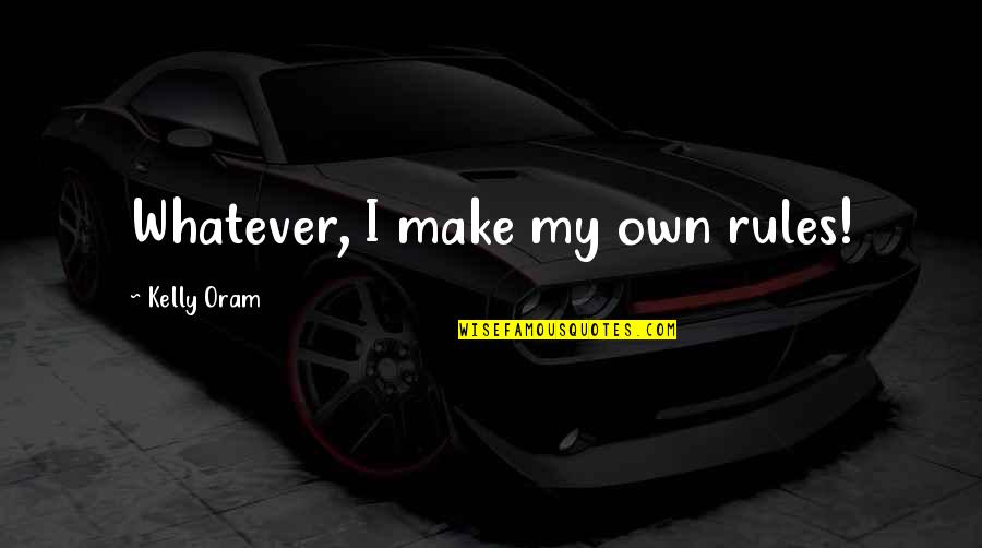 Kelly Oram Quotes By Kelly Oram: Whatever, I make my own rules!