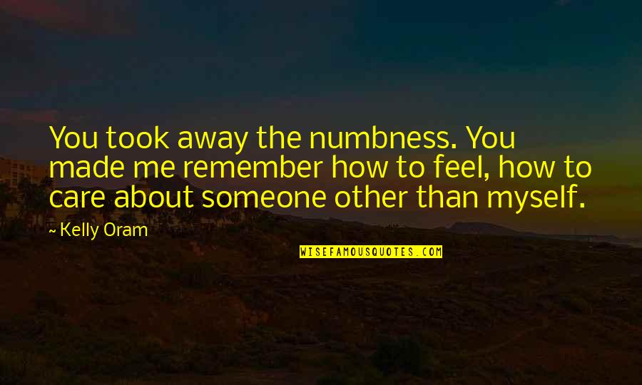 Kelly Oram Quotes By Kelly Oram: You took away the numbness. You made me