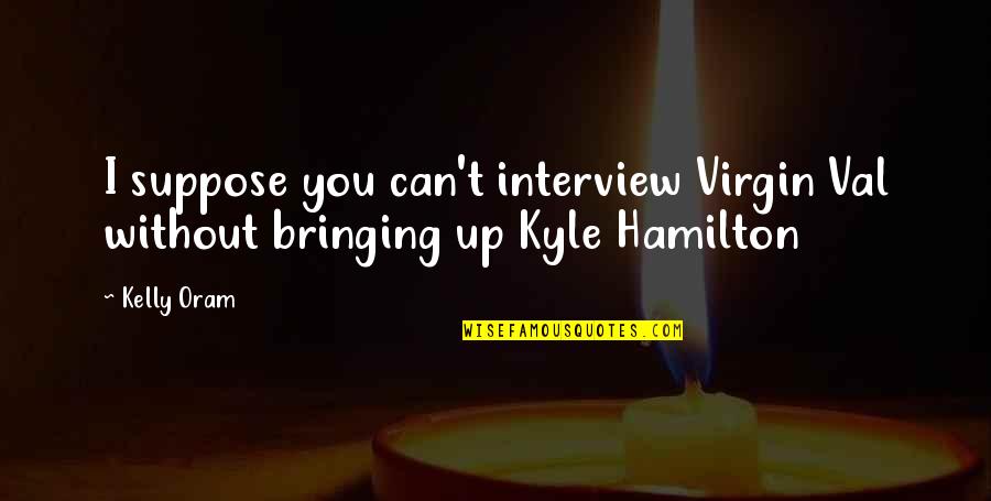 Kelly Oram Quotes By Kelly Oram: I suppose you can't interview Virgin Val without