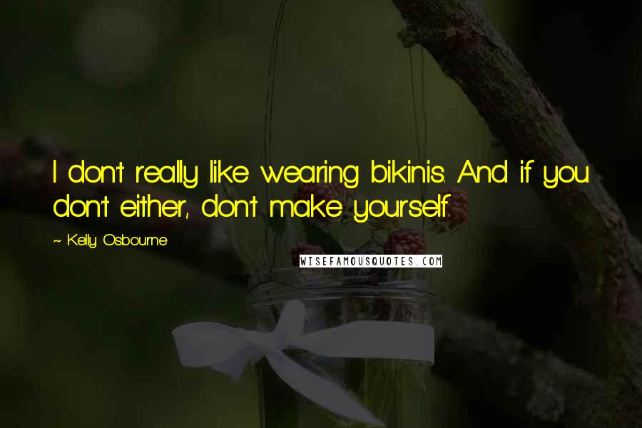 Kelly Osbourne quotes: I don't really like wearing bikinis. And if you don't either, don't make yourself.