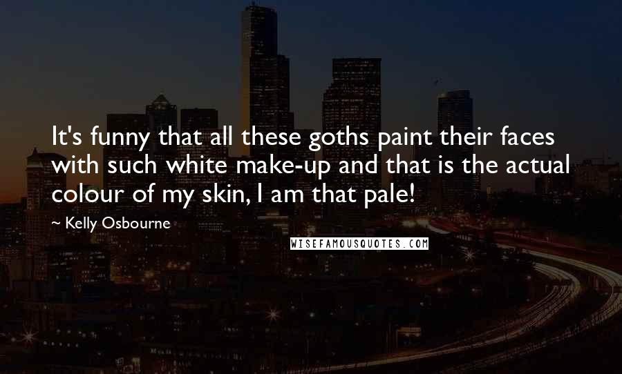 Kelly Osbourne quotes: It's funny that all these goths paint their faces with such white make-up and that is the actual colour of my skin, I am that pale!
