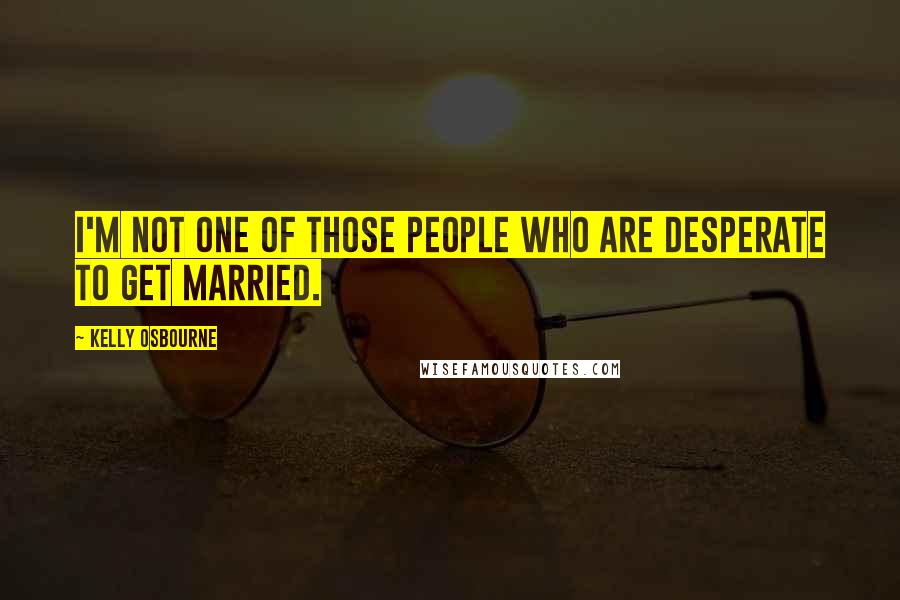 Kelly Osbourne quotes: I'm not one of those people who are desperate to get married.
