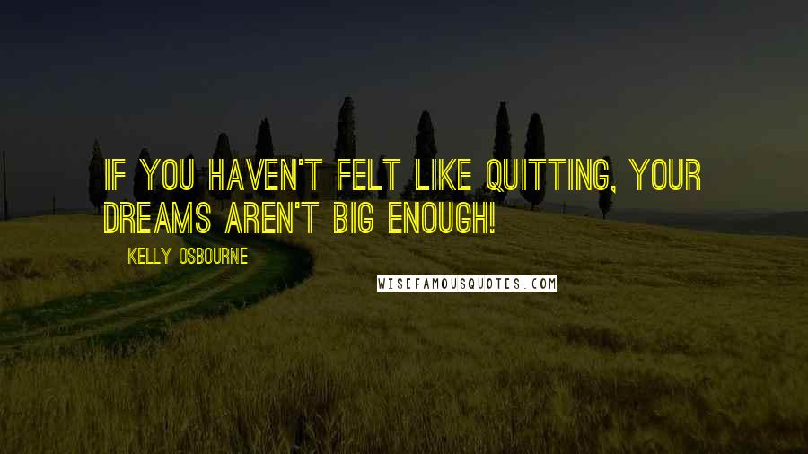Kelly Osbourne quotes: If you haven't felt like quitting, your dreams aren't big enough!