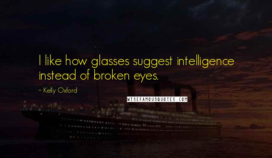 Kelly Oxford quotes: I like how glasses suggest intelligence instead of broken eyes.