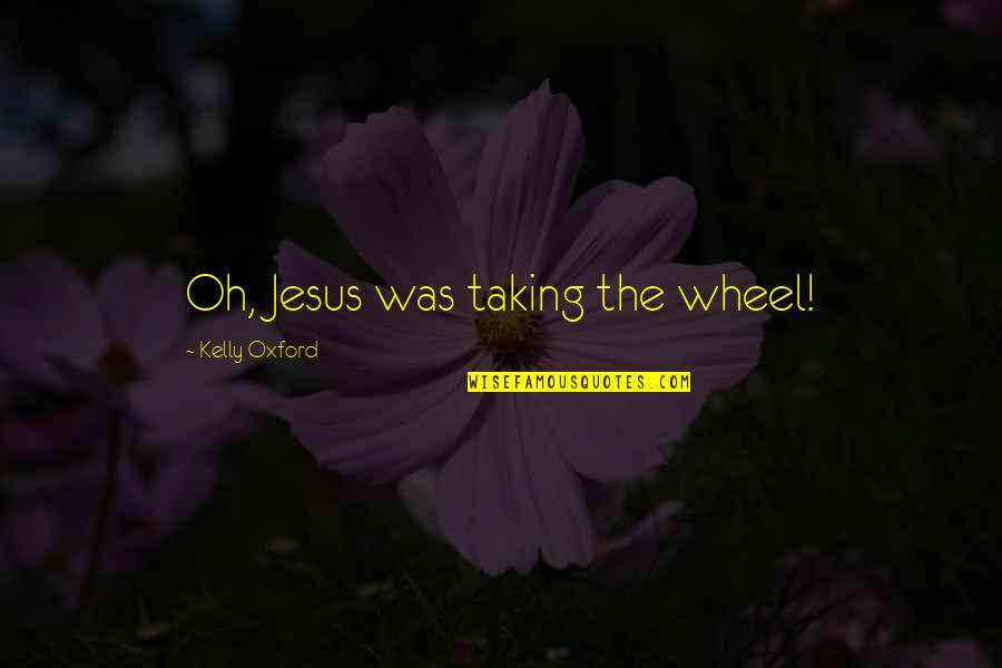 Kelly Oxford Quotes By Kelly Oxford: Oh, Jesus was taking the wheel!