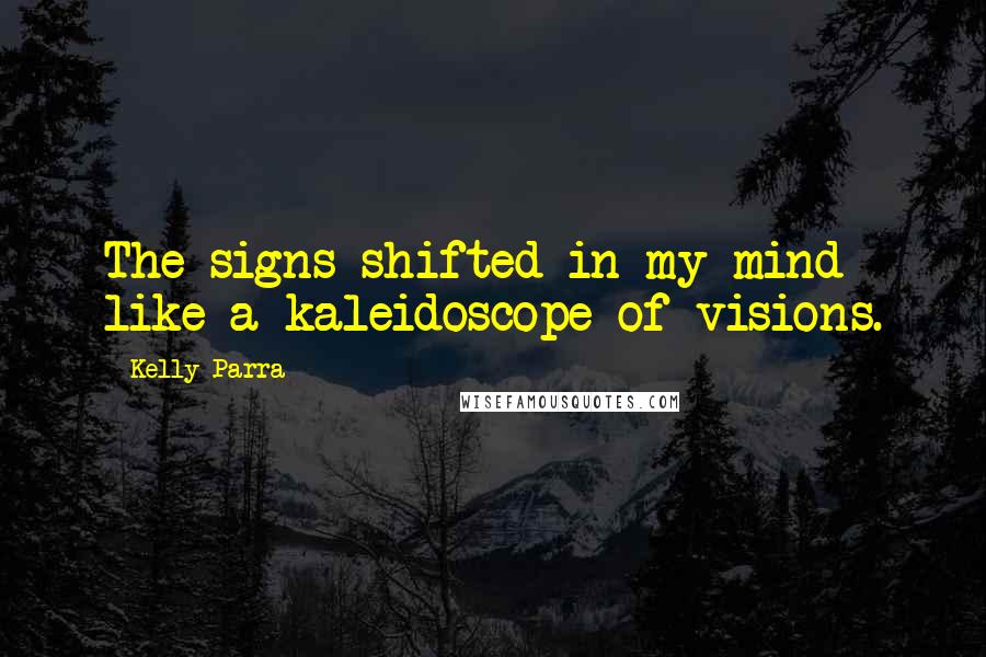 Kelly Parra quotes: The signs shifted in my mind like a kaleidoscope of visions.