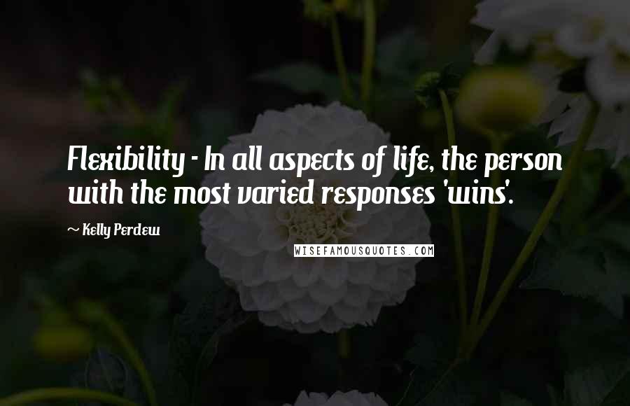 Kelly Perdew quotes: Flexibility - In all aspects of life, the person with the most varied responses 'wins'.
