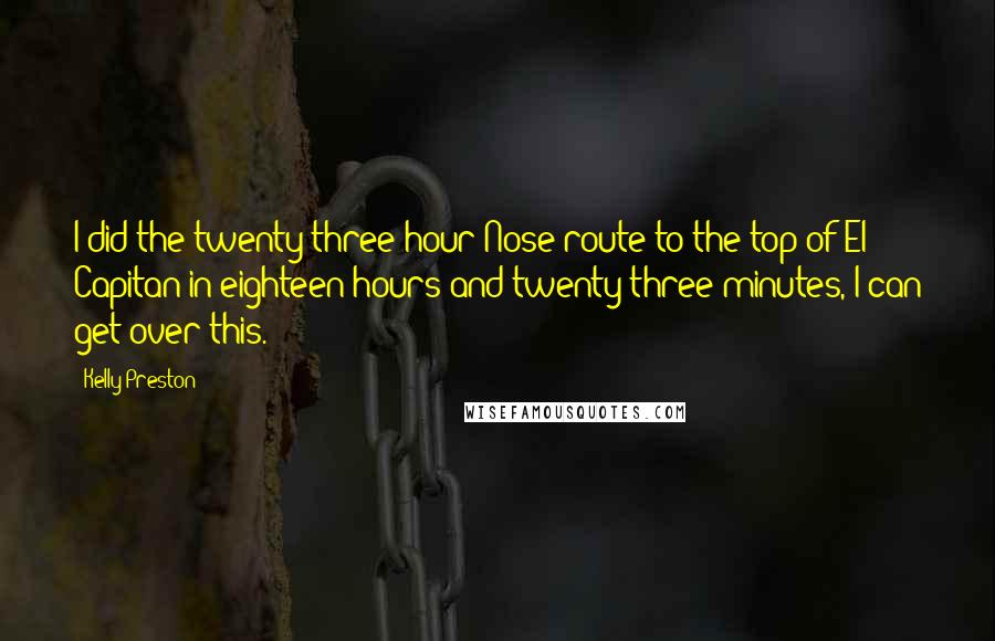 Kelly Preston quotes: I did the twenty-three-hour Nose route to the top of El Capitan in eighteen hours and twenty-three minutes, I can get over this.