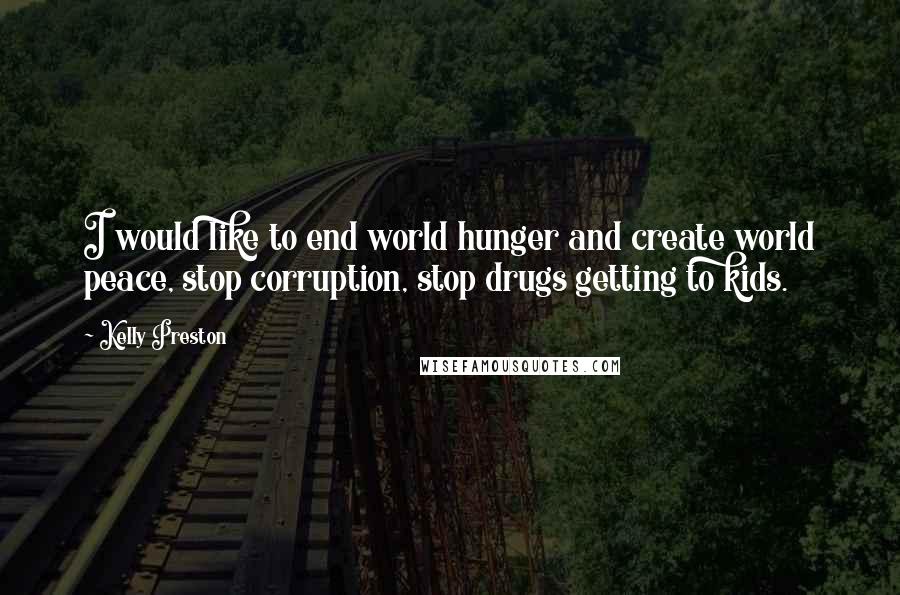 Kelly Preston quotes: I would like to end world hunger and create world peace, stop corruption, stop drugs getting to kids.