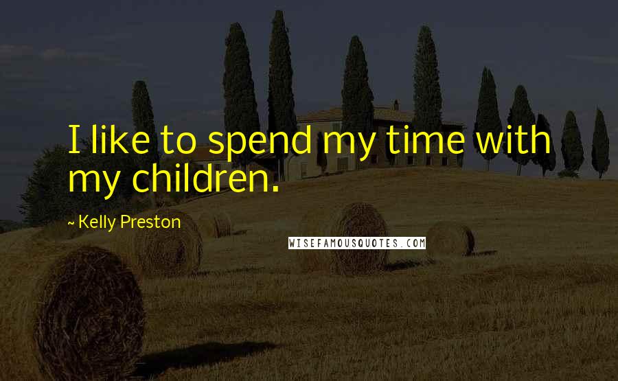 Kelly Preston quotes: I like to spend my time with my children.