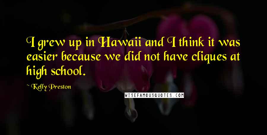 Kelly Preston quotes: I grew up in Hawaii and I think it was easier because we did not have cliques at high school.