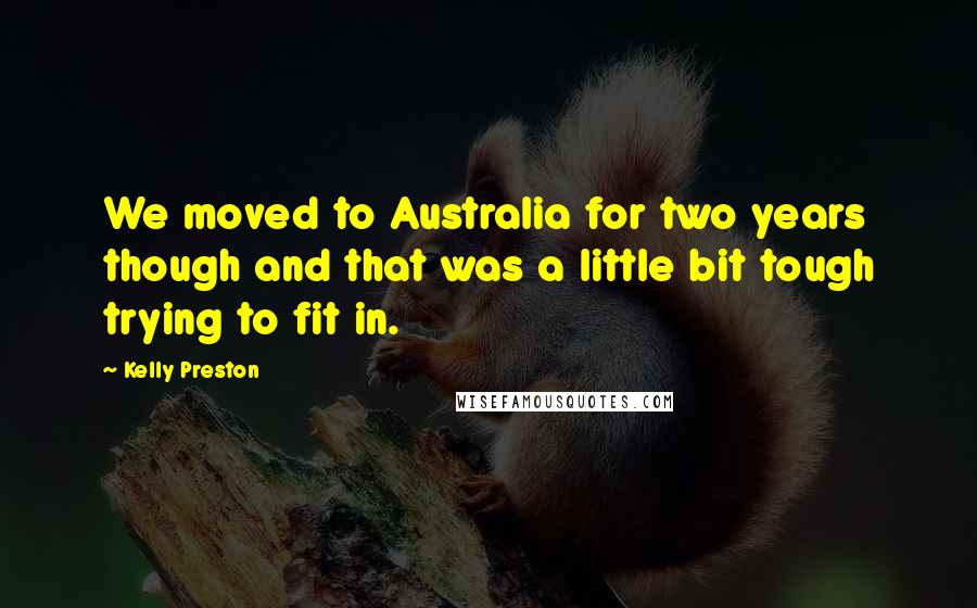 Kelly Preston quotes: We moved to Australia for two years though and that was a little bit tough trying to fit in.