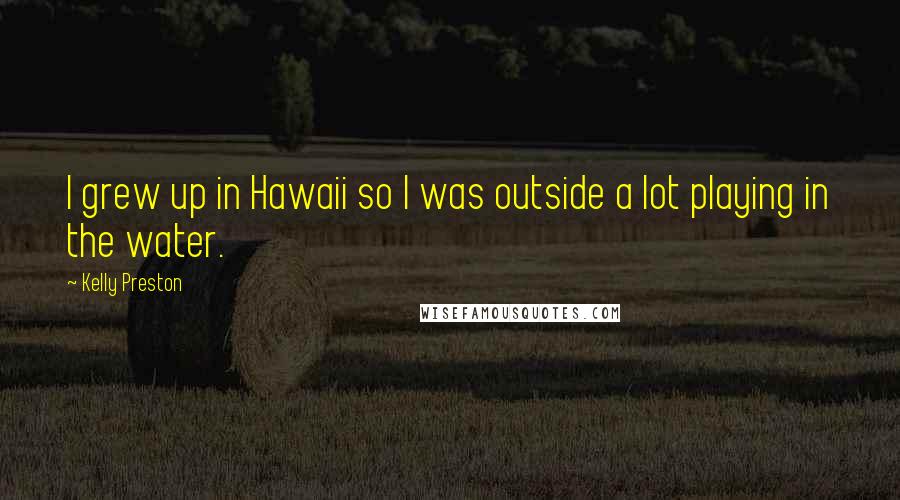 Kelly Preston quotes: I grew up in Hawaii so I was outside a lot playing in the water.