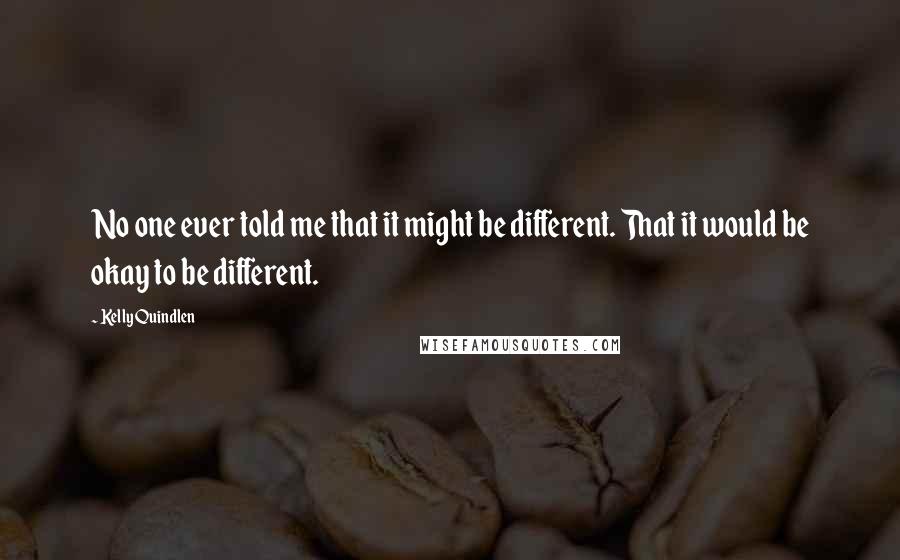 Kelly Quindlen quotes: No one ever told me that it might be different. That it would be okay to be different.