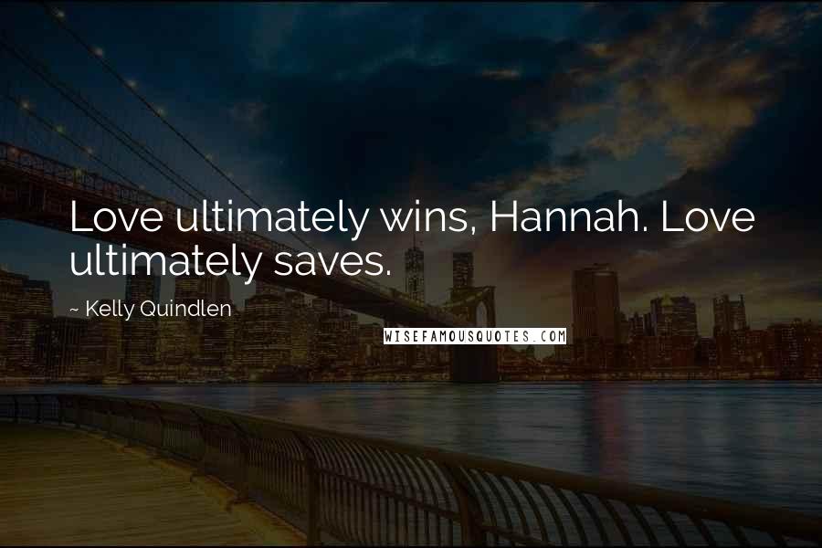 Kelly Quindlen quotes: Love ultimately wins, Hannah. Love ultimately saves.