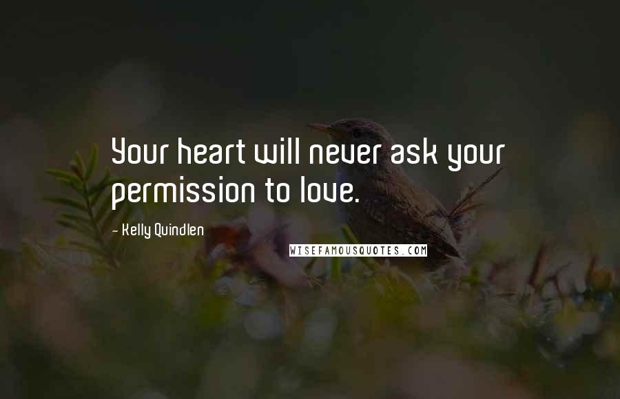 Kelly Quindlen quotes: Your heart will never ask your permission to love.