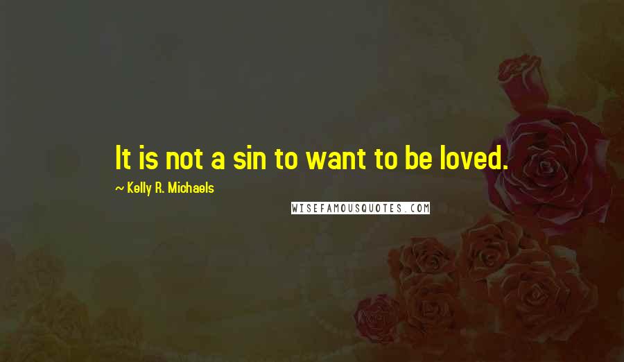 Kelly R. Michaels quotes: It is not a sin to want to be loved.