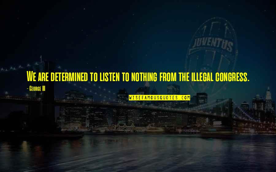 Kelly Rae Roberts Quotes By George III: We are determined to listen to nothing from