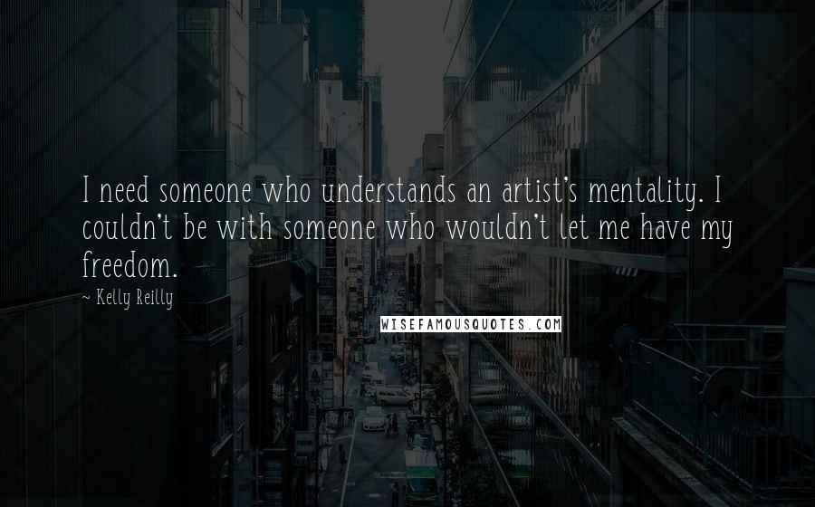 Kelly Reilly quotes: I need someone who understands an artist's mentality. I couldn't be with someone who wouldn't let me have my freedom.