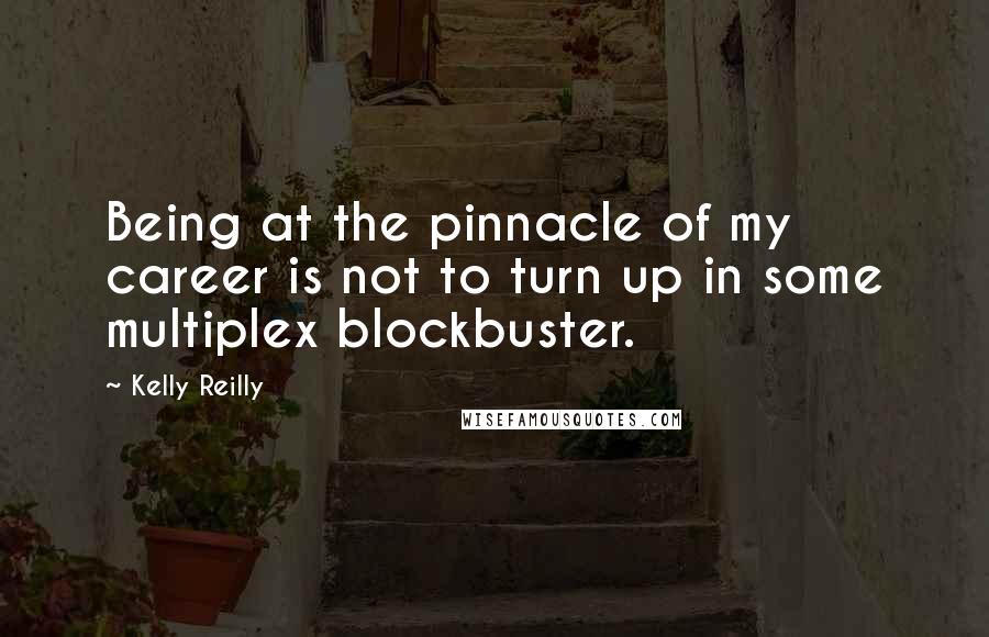 Kelly Reilly quotes: Being at the pinnacle of my career is not to turn up in some multiplex blockbuster.