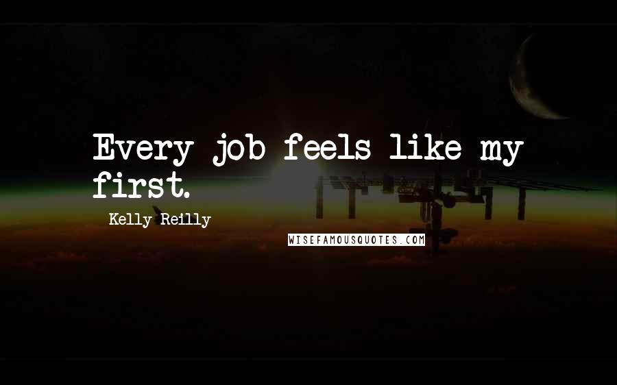 Kelly Reilly quotes: Every job feels like my first.