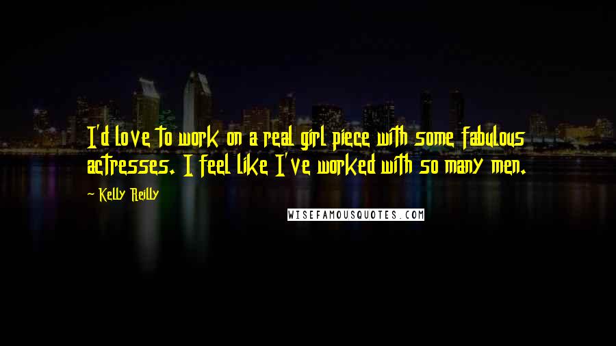 Kelly Reilly quotes: I'd love to work on a real girl piece with some fabulous actresses. I feel like I've worked with so many men.