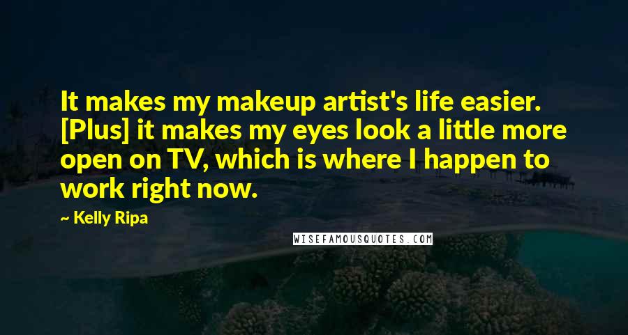 Kelly Ripa quotes: It makes my makeup artist's life easier. [Plus] it makes my eyes look a little more open on TV, which is where I happen to work right now.
