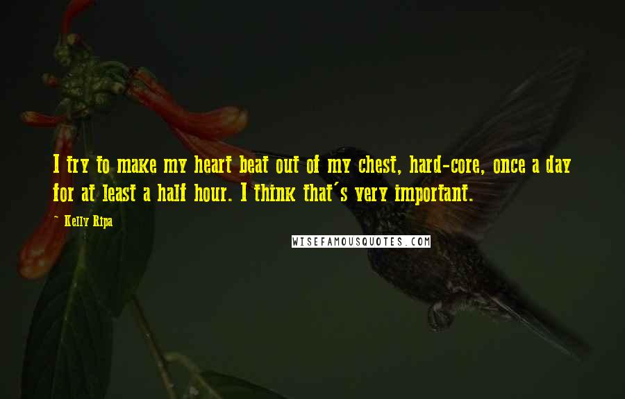 Kelly Ripa quotes: I try to make my heart beat out of my chest, hard-core, once a day for at least a half hour. I think that's very important. Kelly Ripa quotes: I try to make my heart beat out of my chest, hard-core, once a day for at least a half hour. I think that's very important.