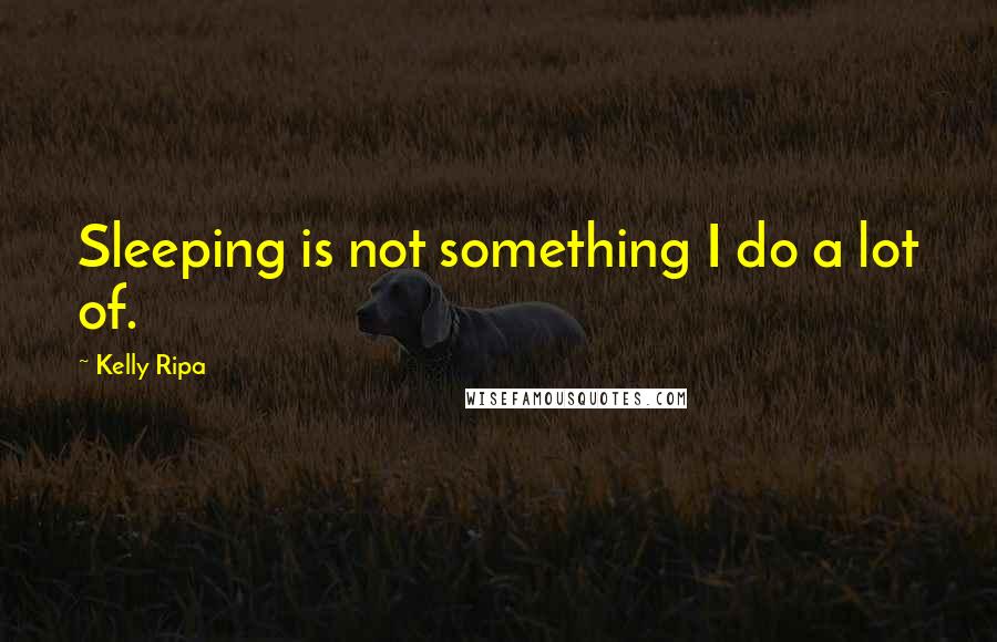 Kelly Ripa quotes: Sleeping is not something I do a lot of.