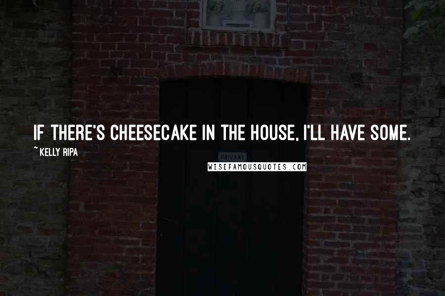 Kelly Ripa quotes: If there's cheesecake in the house, I'll have some.