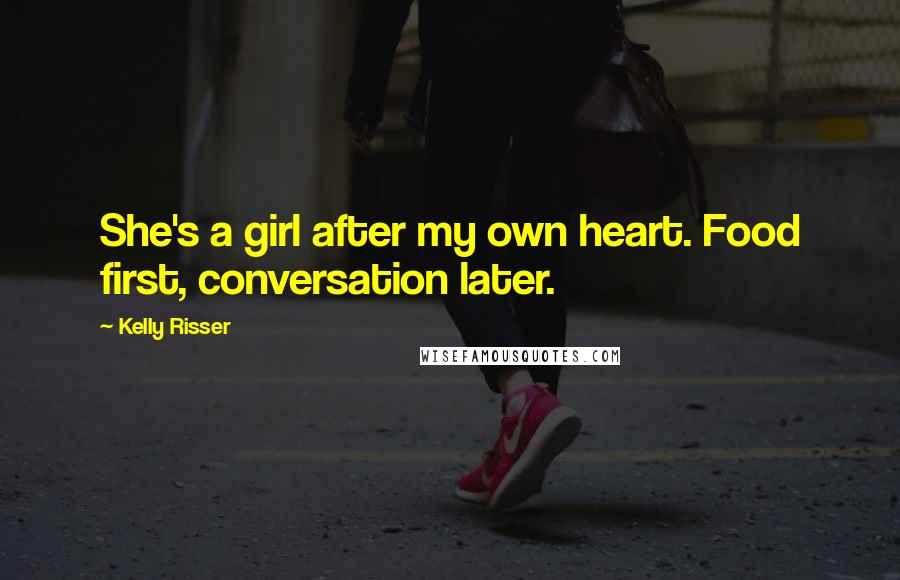 Kelly Risser quotes: She's a girl after my own heart. Food first, conversation later. Kelly Risser quotes: She's a girl after my own heart. Food first, conversation later.