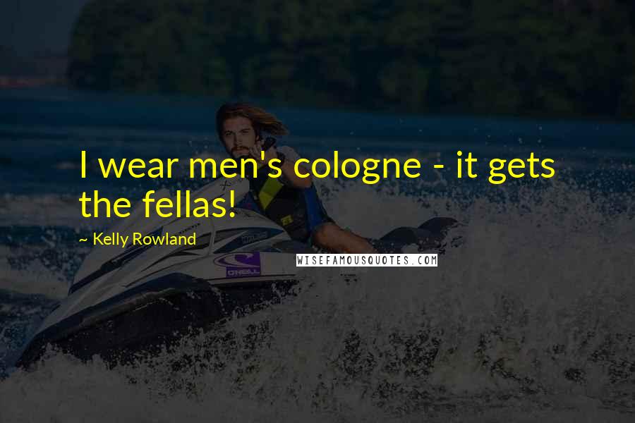 Kelly Rowland quotes: I wear men's cologne - it gets the fellas!