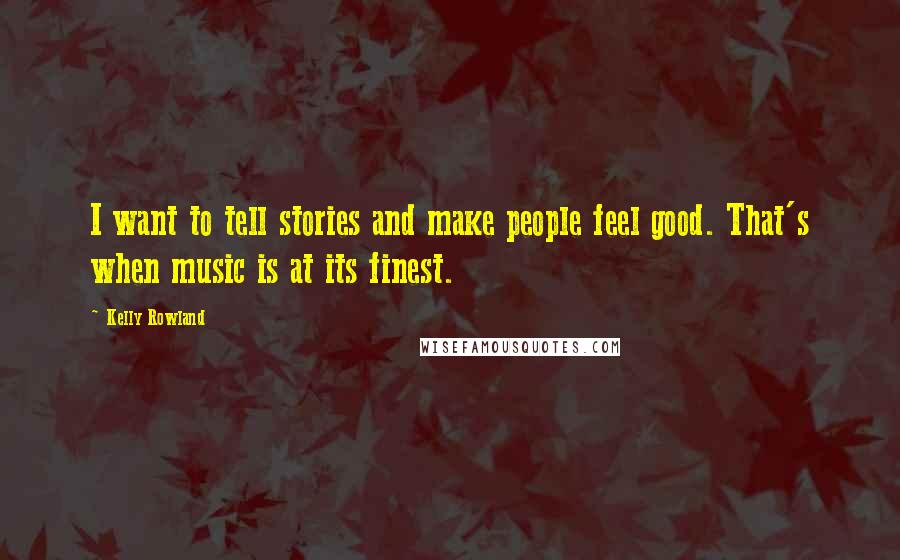 Kelly Rowland quotes: I want to tell stories and make people feel good. That's when music is at its finest.