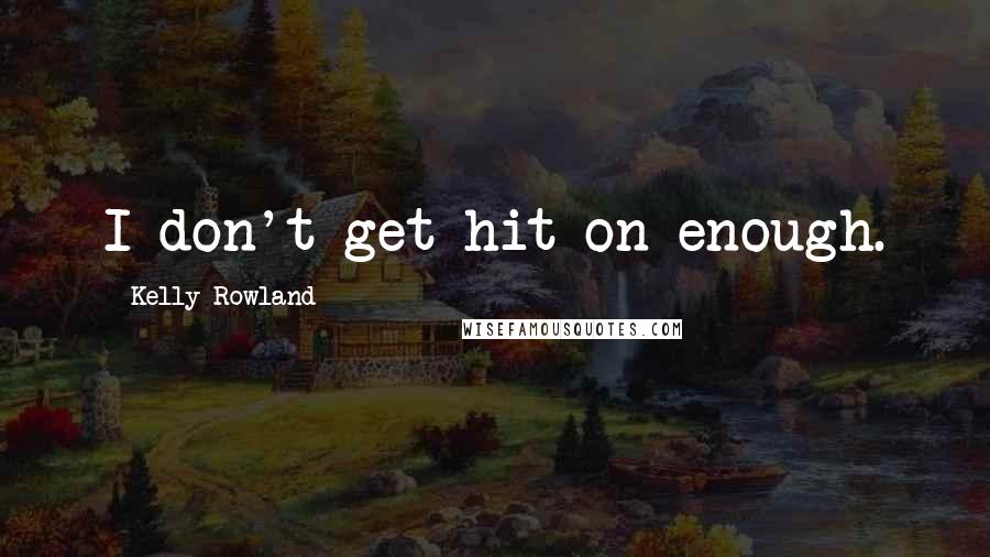 Kelly Rowland quotes: I don't get hit on enough.
