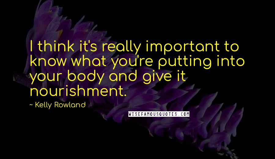 Kelly Rowland quotes: I think it's really important to know what you're putting into your body and give it nourishment.