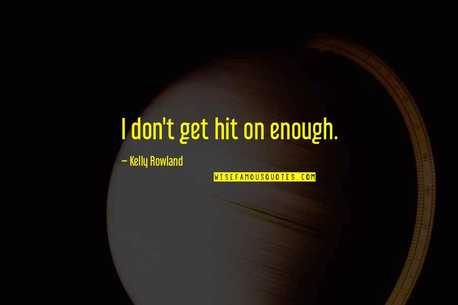 Kelly Rowland's Quotes By Kelly Rowland: I don't get hit on enough.