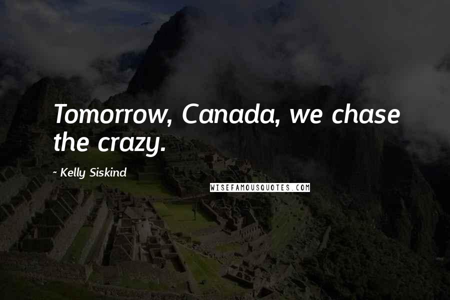 Kelly Siskind quotes: Tomorrow, Canada, we chase the crazy.