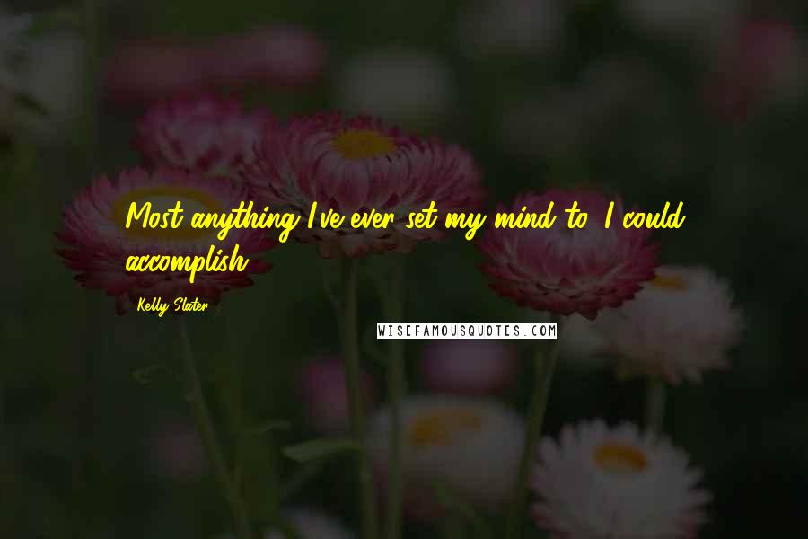 Kelly Slater quotes: Most anything I've ever set my mind to, I could accomplish.