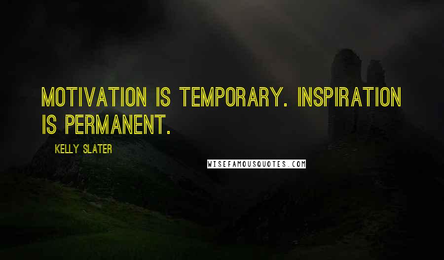 Kelly Slater quotes: Motivation is temporary. Inspiration is permanent.