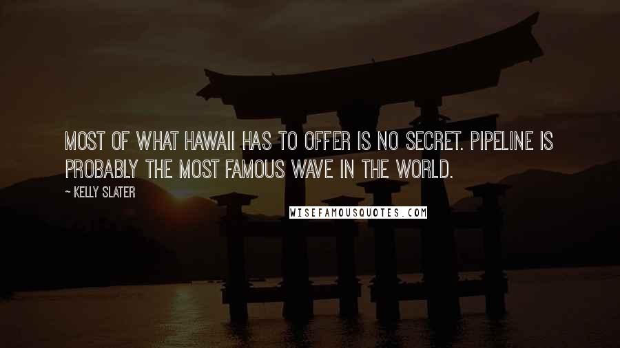 Kelly Slater quotes: Most of what Hawaii has to offer is no secret. Pipeline is probably the most famous wave in the world.