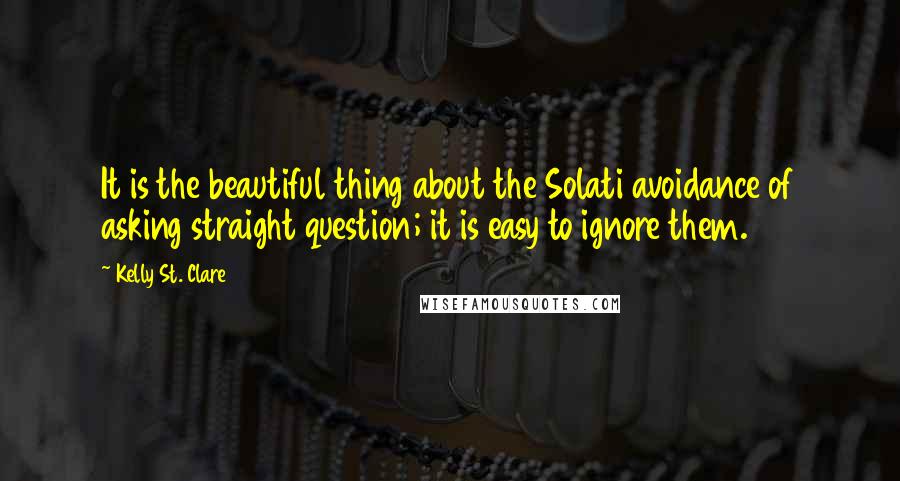 Kelly St. Clare quotes: It is the beautiful thing about the Solati avoidance of asking straight question; it is easy to ignore them.