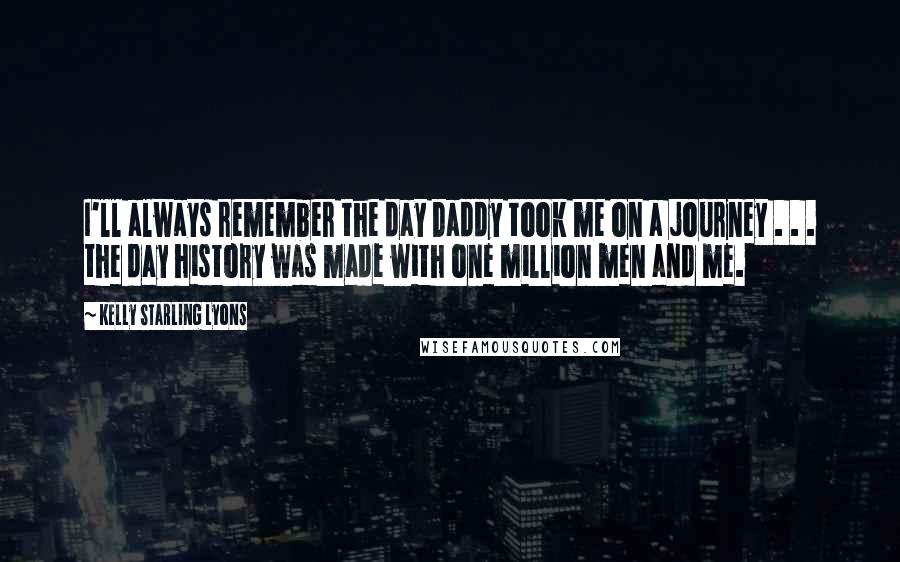 Kelly Starling Lyons quotes: I'll always remember the day Daddy took me on a journey . . . the day history was made with one million men and me. Kelly Starling Lyons quotes: I'll always remember the day Daddy took me on a journey . . . the day history was made with one million men and me.