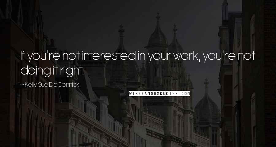 Kelly Sue DeConnick quotes: If you're not interested in your work, you're not doing it right.