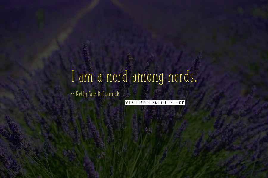 Kelly Sue DeConnick quotes: I am a nerd among nerds.
