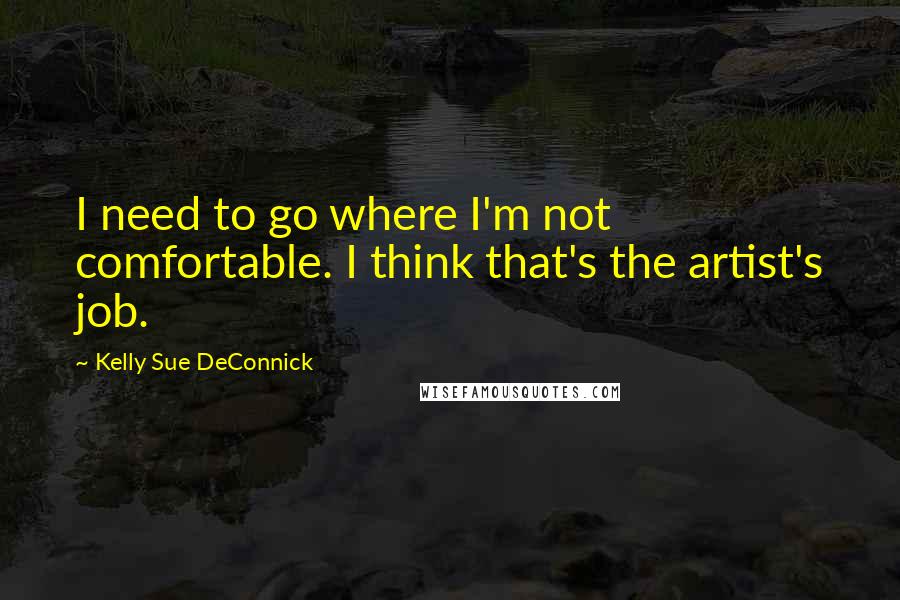 Kelly Sue DeConnick quotes: I need to go where I'm not comfortable. I think that's the artist's job.